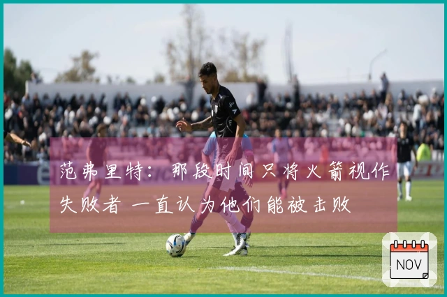 范弗里特：那段时间只将火箭视作失败者 一直认为他们能被击败